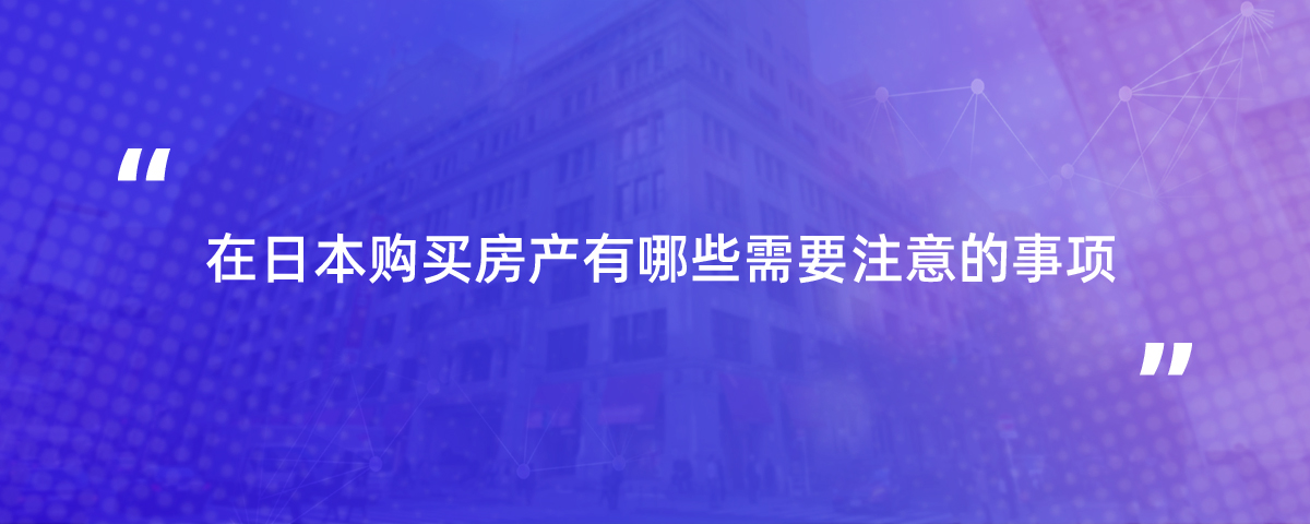 在日本购买房产有哪些需要注意的事项？